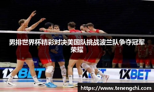 男排世界杯精彩对决美国队挑战波兰队争夺冠军荣耀