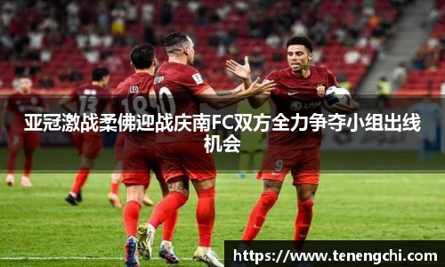 亚冠激战柔佛迎战庆南FC双方全力争夺小组出线机会